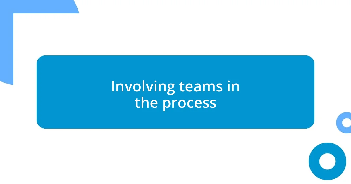 Involving teams in the process