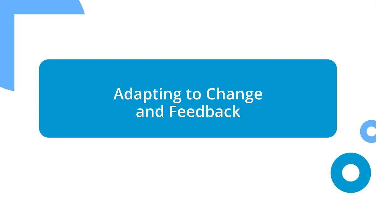 Adapting to Change and Feedback