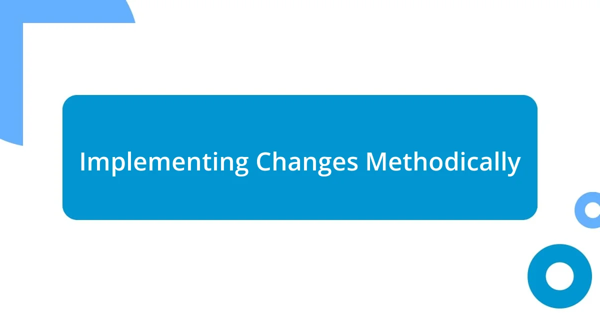 Implementing Changes Methodically