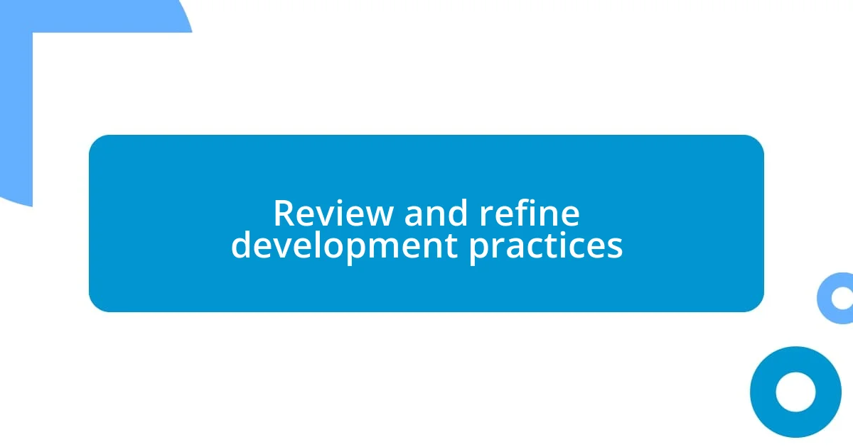 Review and refine development practices