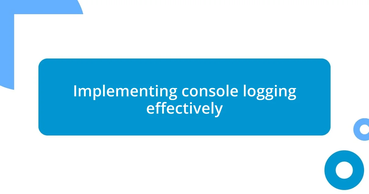 Implementing console logging effectively